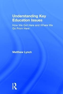 Understanding Key Education Issues: How We Got Here and Where We Go From Here - Matthew Lynch - cover