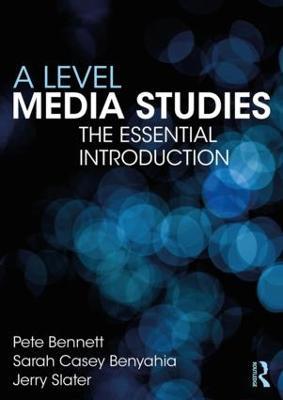 A Level Media Studies: The Essential Introduction - Pete Bennett,Sarah Casey Benyahia,Jerry Slater - cover