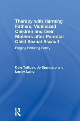Therapy with Harming Fathers, Victimized Children and their Mothers after Parental Child Sexual Assault: Forging Enduring Safety - Dale Tolliday,Jo Spangaro,Lesley Laing - cover