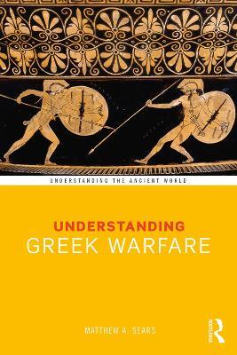 Understanding Greek Warfare - Matthew A. Sears - cover