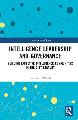 Intelligence Leadership and Governance: Building Effective Intelligence Communities in the 21st Century - Patrick F. Walsh - cover