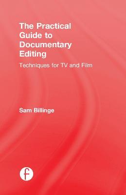 The Practical Guide to Documentary Editing: Techniques for TV and Film - Sam Billinge - cover