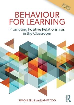 Behaviour for Learning: Promoting Positive Relationships in the Classroom - Simon Ellis,Janet Tod - cover