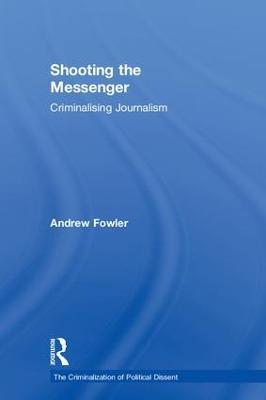 Shooting the Messenger: Criminalising Journalism - Andrew Fowler - cover