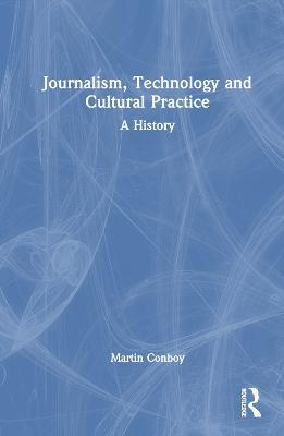 Journalism, Technology and Cultural Practice: A History - Martin Conboy - cover