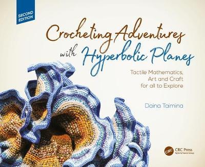 Crocheting Adventures with Hyperbolic Planes: Tactile Mathematics, Art and Craft for all to Explore, Second Edition - Daina Taimina - cover