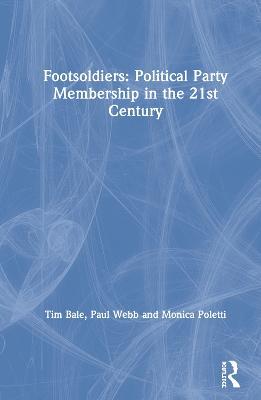 Footsoldiers: Political Party Membership in the 21st Century - Tim Bale,Paul Webb,Monica Poletti - cover