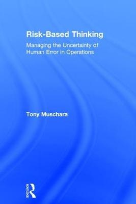 Risk-Based Thinking: Managing the Uncertainty of Human Error in Operations - Tony Muschara - cover
