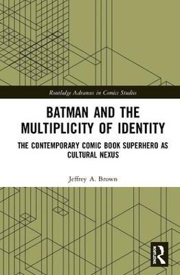 Batman and the Multiplicity of Identity: The Contemporary Comic Book Superhero as Cultural Nexus - Jeffrey A. Brown - cover