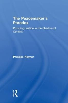 The Peacemaker’s Paradox: Pursuing Justice in the Shadow of Conflict - Priscilla Hayner - cover