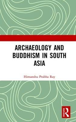 Archaeology and Buddhism in South Asia - Himanshu Prabha Ray - cover