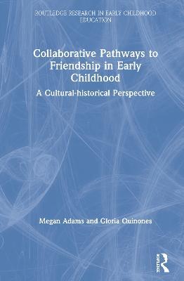 Collaborative Pathways to Friendship in Early Childhood: A Cultural-historical Perspective - Megan Adams,Gloria Quinones - cover