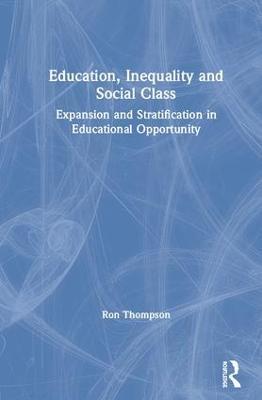 Education, Inequality and Social Class: Expansion and Stratification in Educational Opportunity - Ron Thompson - cover