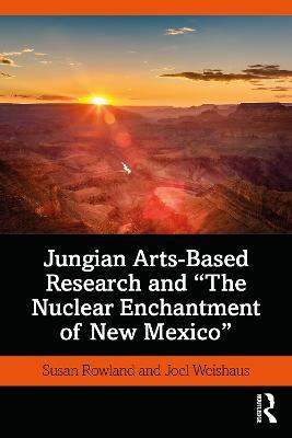 Jungian Arts-Based Research and "The Nuclear Enchantment of New Mexico" - Susan Rowland,Joel Weishaus - cover