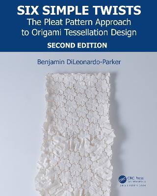 Six Simple Twists: The Pleat Pattern Approach to Origami Tessellation Design - Benjamin DiLeonardo-Parker - cover