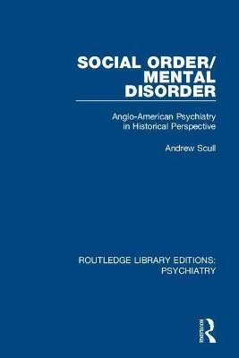 Social Order/Mental Disorder: Anglo-American Psychiatry in Historical Perspective - Andrew Scull - cover