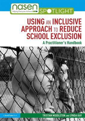 Using an Inclusive Approach to Reduce School Exclusion: A Practitioner's Handbook - Tristan Middleton,Lynda Kay - cover