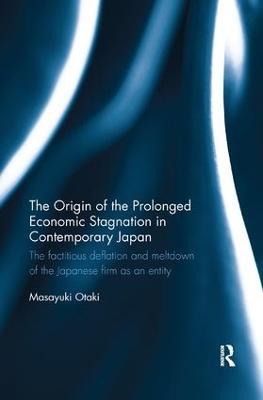 The Origin of the Prolonged Economic Stagnation in Contemporary Japan: The factitious deflation and meltdown of the Japanese firm as an entity - Masayuki Otaki - cover