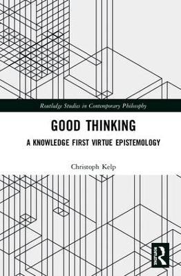 Good Thinking: A Knowledge First Virtue Epistemology - Christoph Kelp - cover