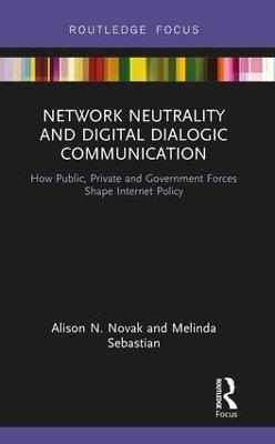 Network Neutrality and Digital Dialogic Communication: How Public, Private and Government Forces Shape Internet Policy - Alison N. Novak,Melinda Sebastian - cover