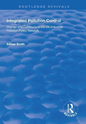 Integrated Pollution Control: Change and Continuity in the UK Industrial Pollution Policy Network - Adrian Smith - cover