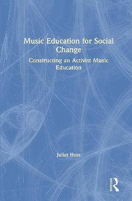 Music Education for Social Change: Constructing an Activist Music Education - Juliet Hess - cover
