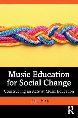 Music Education for Social Change: Constructing an Activist Music Education - Juliet Hess - cover