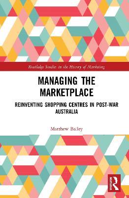 Managing the Marketplace: Reinventing Shopping Centres in Post-War Australia - Matthew Bailey - cover