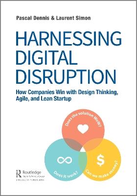 Harnessing Digital Disruption: How Companies Win with Design Thinking, Agile, and Lean Startup - Pascal Dennis,Laurent Simon - cover