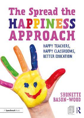 The Spread the Happiness Approach: Happy Teachers, Happy Classrooms, Better Education: Happy Teachers, Happy Classrooms, Better Education - Shonette Bason-Wood - cover