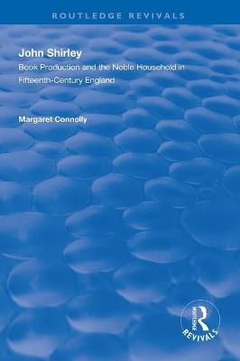 John Shirley: Book Production in the Noble Household in Fifteenth-century England - Margaret Connolly - cover