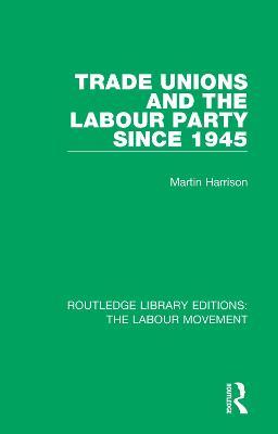 Trade Unions and the Labour Party since 1945 - Martin Harrison - cover