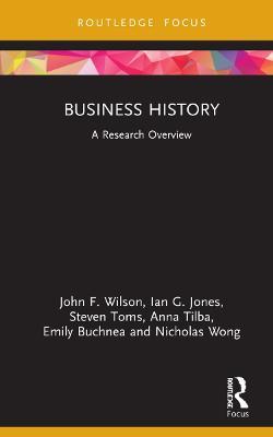 Business History: A Research Overview - John F. Wilson,Ian G. Jones,Steven Toms - cover