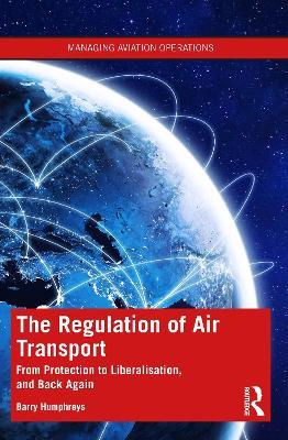 The Regulation of Air Transport: From Protection to Liberalisation, and Back Again - Barry Humphreys - cover