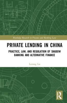 Private Lending in China: Practice, Law, and Regulation of Shadow Banking and Alternative Finance - Lerong Lu - cover