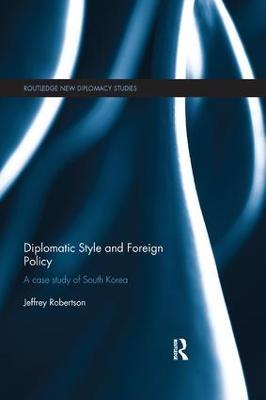 Diplomatic Style and Foreign Policy: A Case Study of South Korea - Jeffrey Robertson - cover