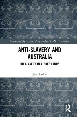 Anti-Slavery and Australia: No Slavery in a Free Land? - Jane Lydon - cover