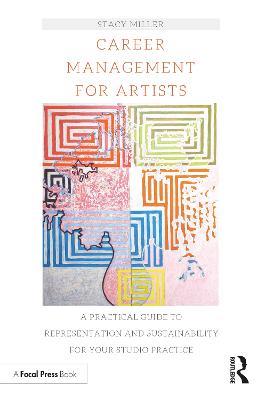 Career Management for Artists: A Practical Guide to Representation and Sustainability for Your Studio Practice - Stacy Miller - cover