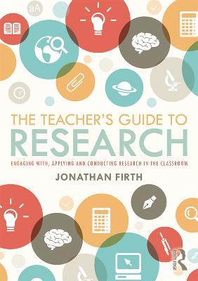 The Teacher's Guide to Research: Engaging with, Applying and Conducting Research in the Classroom - Jonathan Firth - cover