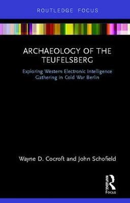 Archaeology of The Teufelsberg: Exploring Western Electronic Intelligence Gathering in Cold War Berlin - Wayne D Cocroft,John Schofield - cover