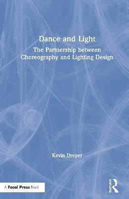 Dance and Light: The Partnership Between Choreography and Lighting Design - Kevin Dreyer - cover
