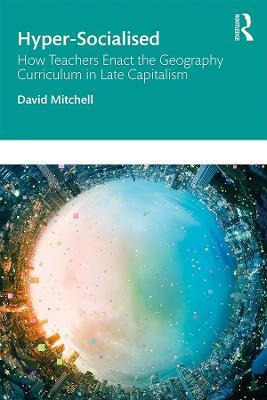 Hyper-Socialised: How Teachers Enact the Geography Curriculum in Late Capitalism - David Mitchell - cover