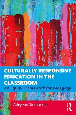 Culturally Responsive Education in the Classroom: An Equity Framework for Pedagogy - Adeyemi Stembridge - cover