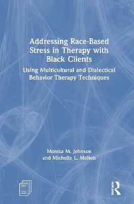 Addressing Race-Based Stress in Therapy with Black Clients: Using Multicultural and Dialectical Behavior Therapy Techniques - Monica Johnson,Michelle L. Melton - cover