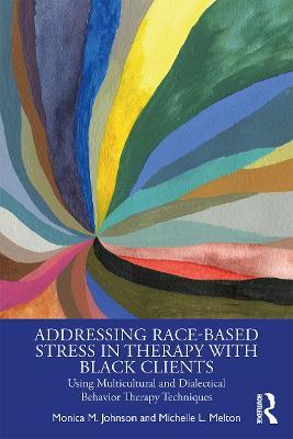 Addressing Race-Based Stress in Therapy with Black Clients: Using Multicultural and Dialectical Behavior Therapy Techniques - Monica Johnson,Michelle L. Melton - cover
