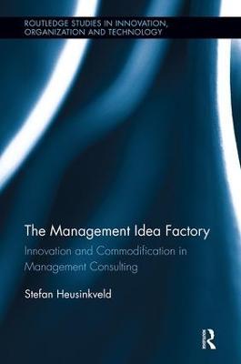 The Management Idea Factory: Innovation and Commodification in Management Consulting - Stefan Heusinkveld - cover