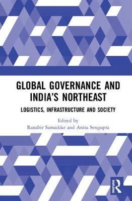 Global Governance and India’s North-East: Logistics, Infrastructure and Society - cover