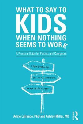 What to Say to Kids When Nothing Seems to Work: A Practical Guide for Parents and Caregivers - Adele Lafrance,Ashley P. Miller - cover