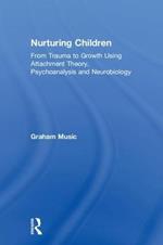 Nurturing Children: From Trauma to Growth Using Attachment Theory, Psychoanalysis and Neurobiology