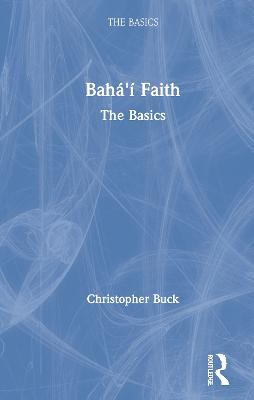 Baha’i Faith: The Basics - Christopher Buck - cover